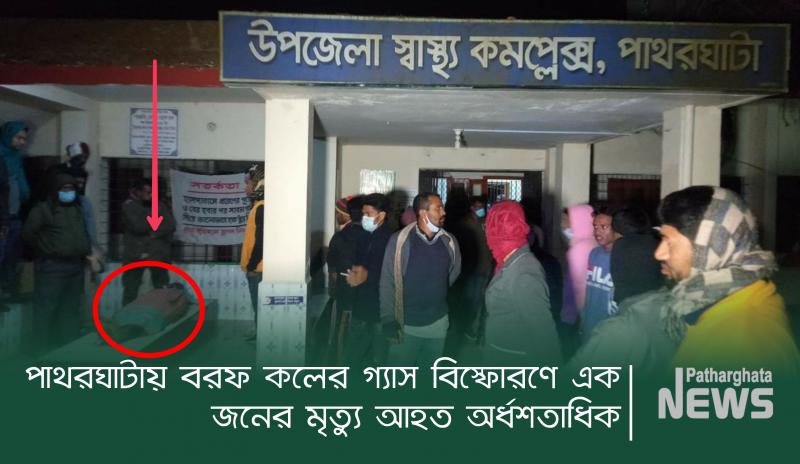 পাথরঘাটায় বরফ কলের গ্যাস বিস্ফোরণে ১ জনের মৃত্যু আহত অর্ধশতাধিক
